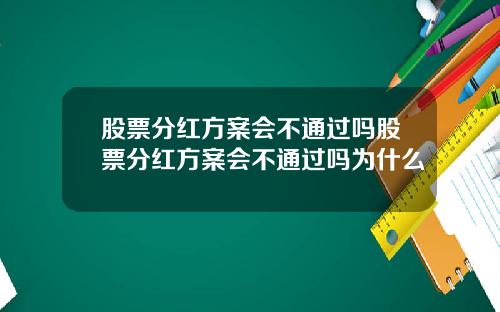 股票分红方案会不通过吗股票分红方案会不通过吗为什么