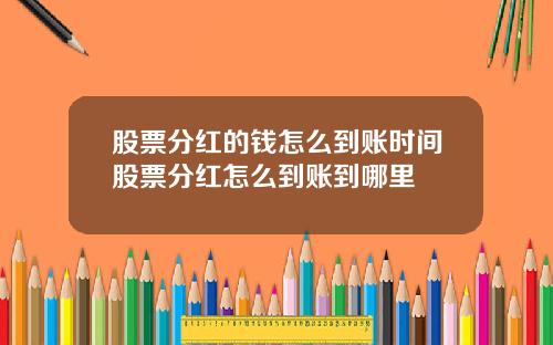 股票分红的钱怎么到账时间股票分红怎么到账到哪里