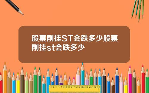股票刚挂ST会跌多少股票刚挂st会跌多少