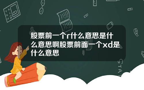股票前一个r什么意思是什么意思啊股票前面一个xd是什么意思