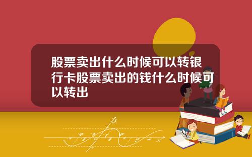 股票卖出什么时候可以转银行卡股票卖出的钱什么时候可以转出