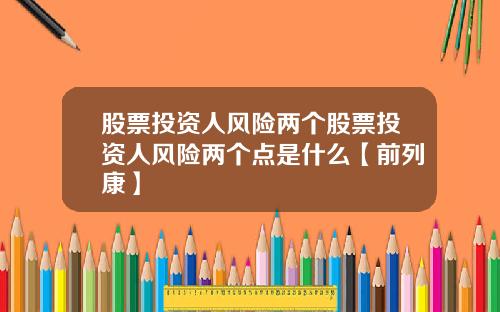 股票投资人风险两个股票投资人风险两个点是什么【前列康】