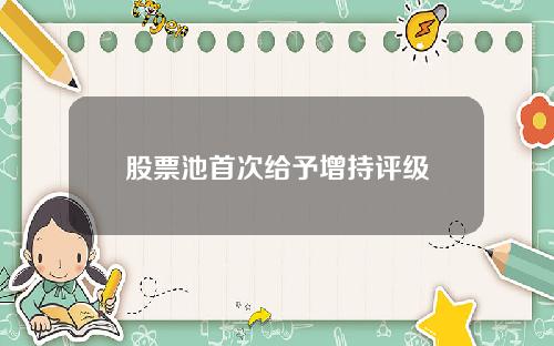 股票池首次给予增持评级