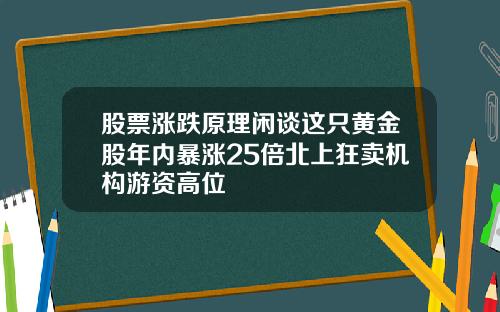 股票涨跌原理闲谈这只黄金股年内暴涨25倍北上狂卖机构游资高位