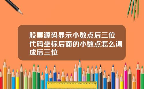 股票源码显示小数点后三位代码坐标后面的小数点怎么调成后三位