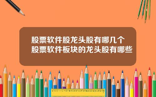 股票软件股龙头股有哪几个股票软件板块的龙头股有哪些