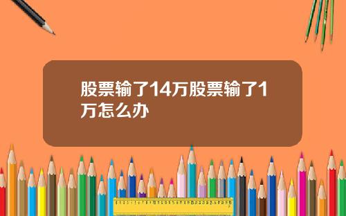 股票输了14万股票输了1万怎么办