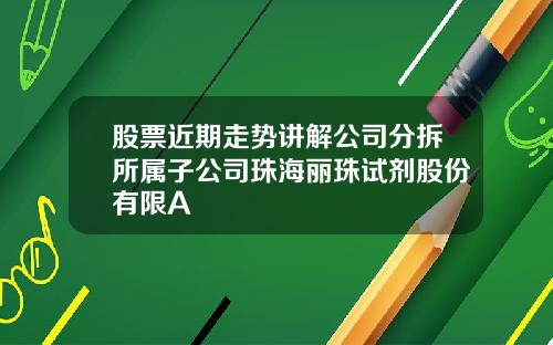 股票近期走势讲解公司分拆所属子公司珠海丽珠试剂股份有限A