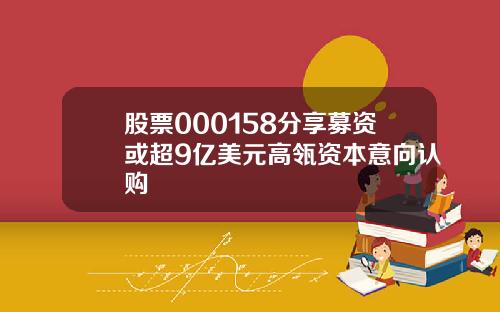 股票000158分享募资或超9亿美元高瓴资本意向认购