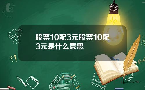 股票10配3元股票10配3元是什么意思