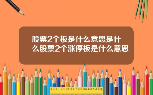 股票2个板是什么意思是什么股票2个涨停板是什么意思