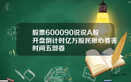 股票600090说说A股开盘倒计时亿万股民揪心要害时间五部委