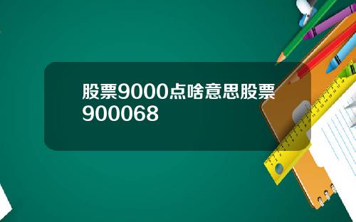 股票9000点啥意思股票900068