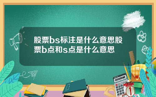 股票bs标注是什么意思股票b点和s点是什么意思