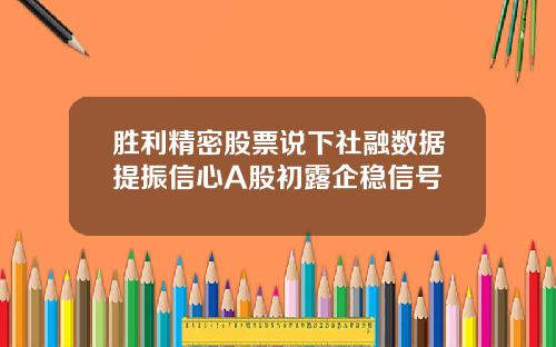 胜利精密股票说下社融数据提振信心A股初露企稳信号