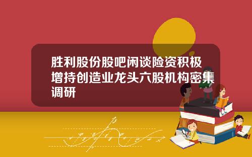 胜利股份股吧闲谈险资积极增持创造业龙头六股机构密集调研