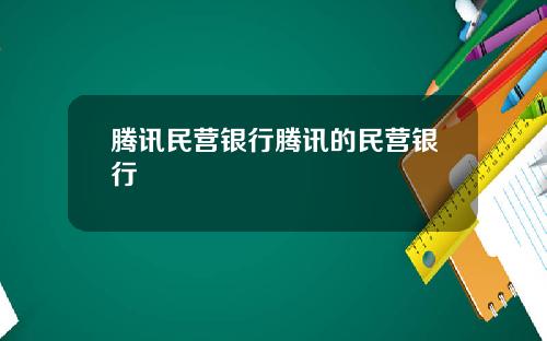 腾讯民营银行腾讯的民营银行