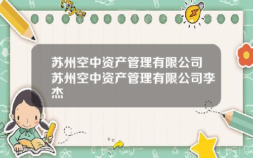 苏州空中资产管理有限公司苏州空中资产管理有限公司李杰