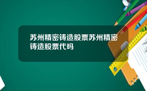苏州精密铸造股票苏州精密铸造股票代码