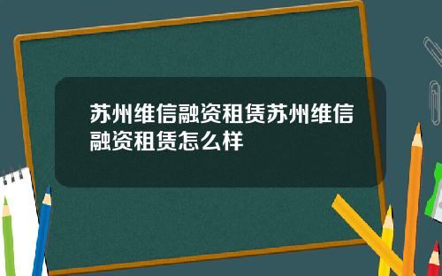 苏州维信融资租赁苏州维信融资租赁怎么样