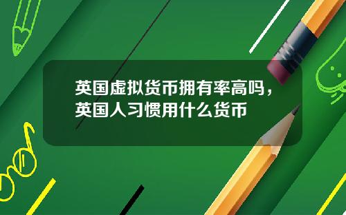 英国虚拟货币拥有率高吗,英国人习惯用什么货币