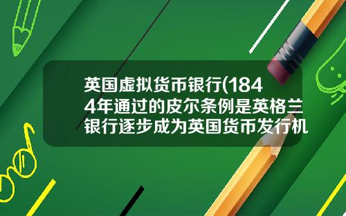 英国虚拟货币银行(1844年通过的皮尔条例是英格兰银行逐步成为英国货币发行机构的重要里程碑)