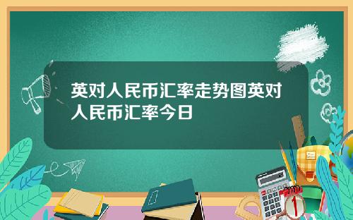 英对人民币汇率走势图英对人民币汇率今日