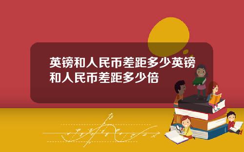 英镑和人民币差距多少英镑和人民币差距多少倍