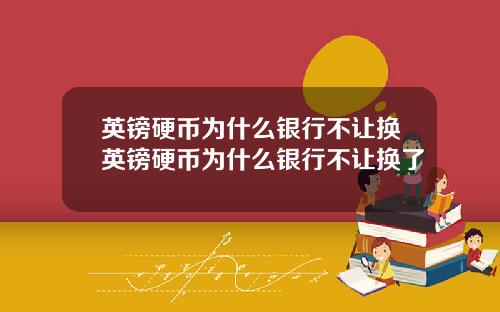 英镑硬币为什么银行不让换英镑硬币为什么银行不让换了