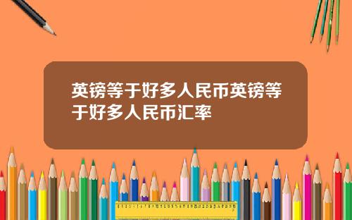 英镑等于好多人民币英镑等于好多人民币汇率