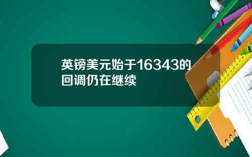 英镑美元始于16343的回调仍在继续