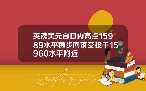 英镑美元自日内高点15989水平稳步回落交投于15960水平附近