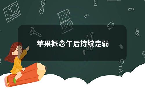 苹果概念午后持续走弱