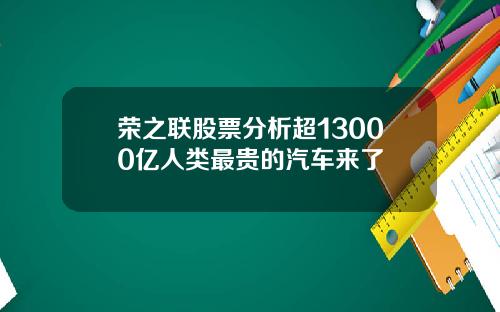 荣之联股票分析超13000亿人类最贵的汽车来了