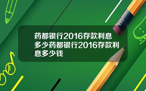 药都银行2016存款利息多少药都银行2016存款利息多少钱