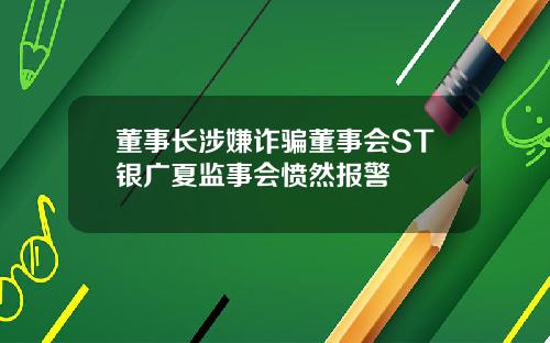 董事长涉嫌诈骗董事会ST银广夏监事会愤然报警