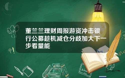 董兰兰理财周报游资冲击银行公募趁机减仓分歧加大下一步看量能