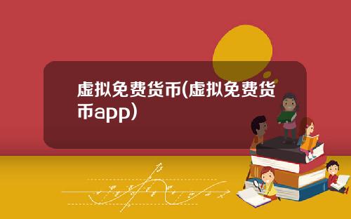 虚拟免费货币(虚拟免费货币app)