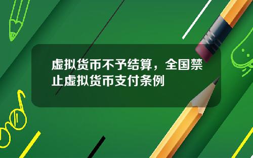 虚拟货币不予结算,全国禁止虚拟货币支付条例
