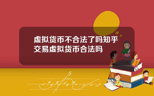 虚拟货币不合法了吗知乎 交易虚拟货币合法吗