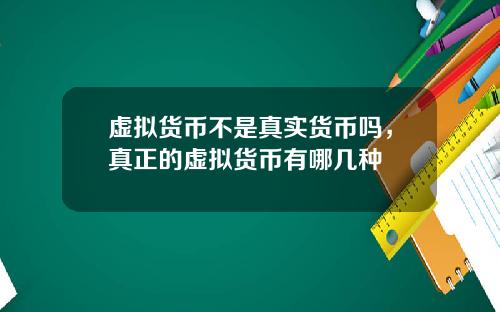 虚拟货币不是真实货币吗,真正的虚拟货币有哪几种