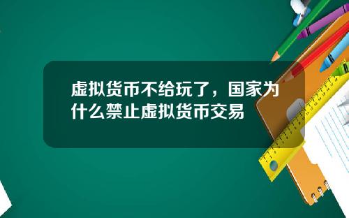 虚拟货币不给玩了,国家为什么禁止虚拟货币交易