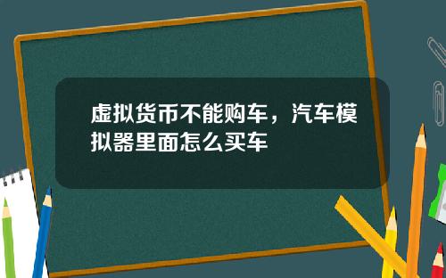 虚拟货币不能购车，汽车模拟器里面怎么买车