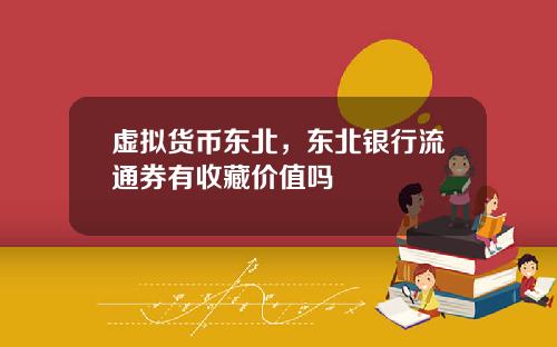虚拟货币东北,东北银行流通券有收藏价值吗