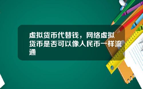 虚拟货币代替钱,网络虚拟货币是否可以像人民币一样流通
