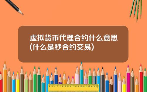 虚拟货币代理合约什么意思(什么是秒合约交易)