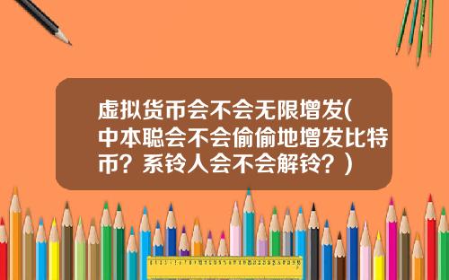 虚拟货币会不会无限增发(中本聪会不会偷偷地增发比特币？系铃人会不会解铃？)