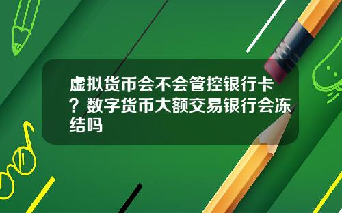 虚拟货币会不会管控银行卡？数字货币大额交易银行会冻结吗