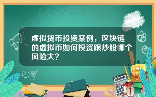 虚拟货币投资案例,区块链的虚拟币如何投资跟炒股哪个风险大?