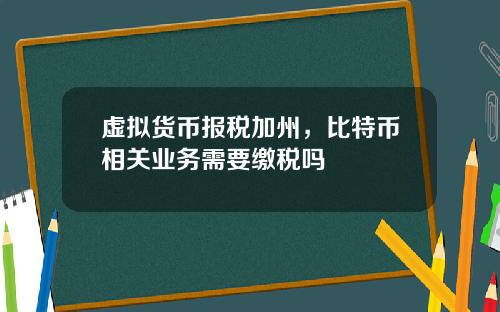 虚拟货币报税加州,比特币相关业务需要缴税吗